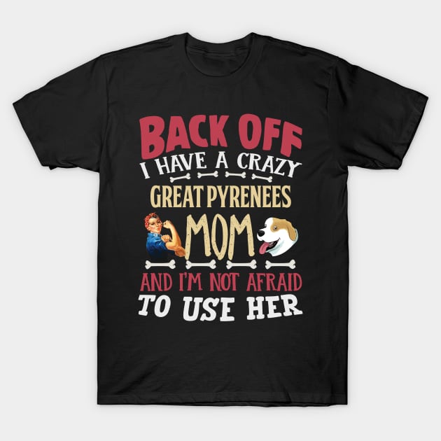 Back Off I Have A Crazy Great Pyrenees Mom And I'm Not Afraid To Use Her - Gift For Great Pyrenees Owner Great Pyrenees,head, Lover T-Shirt by HarrietsDogGifts